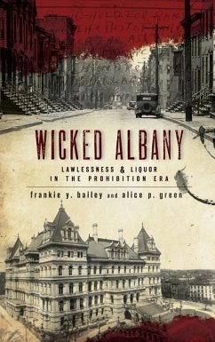 Wicked Albany: Lawlessness & Liquor in the Prohibition Era - Bailey, Frankie Y.; Green, Alice P.