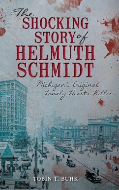 The Shocking Story of Helmuth Schmidt: Michigan's Original Lonely Hearts Killer - Buhk, Tobin