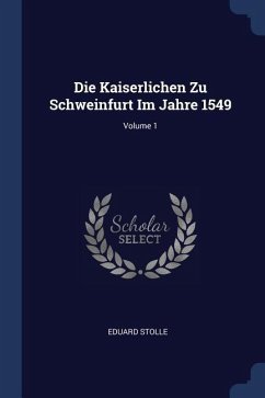 Die Kaiserlichen Zu Schweinfurt Im Jahre 1549; Volume 1 - Stolle, Eduard