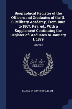 Biographical Register of the Officers and Graduates of the U. S. Military Academy, From 1802 to 1867. Rev. ed., With a Supplement Continuing the Regis