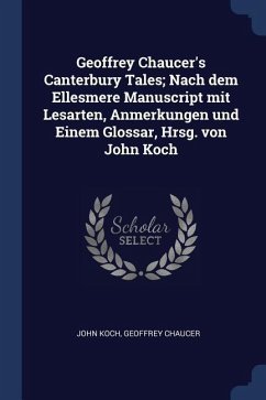 Geoffrey Chaucer's Canterbury Tales; Nach dem Ellesmere Manuscript mit Lesarten, Anmerkungen und Einem Glossar, Hrsg. von John Koch - Koch, John; Chaucer, Geoffrey