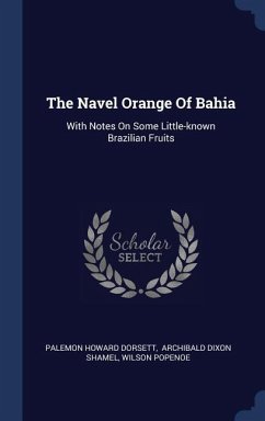 The Navel Orange Of Bahia: With Notes On Some Little-known Brazilian Fruits - Dorsett, Palemon Howard; Popenoe, Wilson