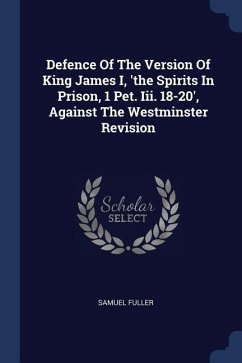 Defence Of The Version Of King James I, 'the Spirits In Prison, 1 Pet. Iii. 18-20', Against The Westminster Revision - Fuller, Samuel