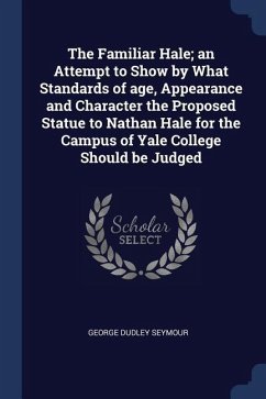 The Familiar Hale; an Attempt to Show by What Standards of age, Appearance and Character the Proposed Statue to Nathan Hale for the Campus of Yale College Should be Judged