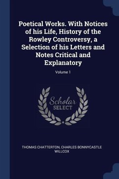 Poetical Works. With Notices of his Life, History of the Rowley Controversy, a Selection of his Letters and Notes Critical and Explanatory; Volume 1 - Chatterton, Thomas; Willcox, Charles Bonnycastle