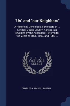 Us and our Neighbors: A Historical, Genealogical Directory of ... Lyndon, Osage County, Kansas: as Revealed by the Assessors' Returns for th