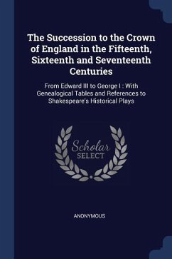 The Succession to the Crown of England in the Fifteenth, Sixteenth and Seventeenth Centuries: From Edward III to George I: With Genealogical Tables an - Anonymous