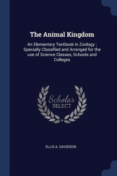 The Animal Kingdom: An Elementary Textbook in Zoology; Specially Classified and Arranged for the use of Science Classes, Schools and Colle - Davidson, Ellis A.