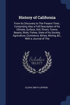 History of California: From Its Discovery to The Present Time; Comprising Also a Full Description of Its Climate, Surface, Soil, Rivers, Town