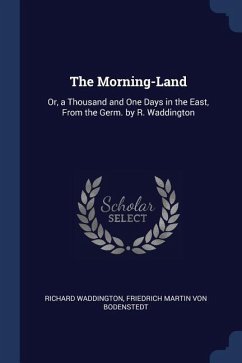 The Morning-Land: Or, a Thousand and One Days in the East, From the Germ. by R. Waddington