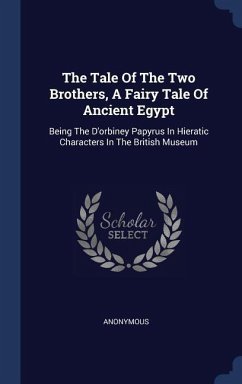 The Tale Of The Two Brothers, A Fairy Tale Of Ancient Egypt: Being The D'orbiney Papyrus In Hieratic Characters In The British Museum - Anonymous
