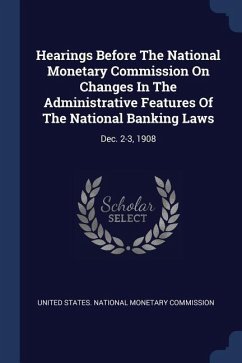 Hearings Before The National Monetary Commission On Changes In The Administrative Features Of The National Banking Laws