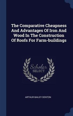 The Comparative Cheapness And Advantages Of Iron And Wood In The Construction Of Roofs For Farm-buildings - Denton, Arthur Bailey