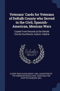 Veterans' Cards for Veterans of DeKalb County who Served in the Civil, Spanish-American, Mexican Wars: Copied From Records at the DeKalb County Courth - Sliger, Reba Eileen Knapp