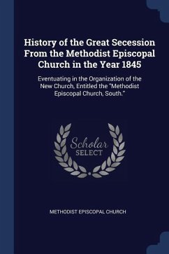 History of the Great Secession From the Methodist Episcopal Church in the Year 1845: Eventuating in the Organization of the New Church, Entitled the M