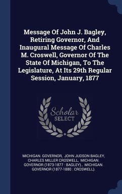 Message Of John J. Bagley, Retiring Governor, And Inaugural Message Of Charles M. Croswell, Governor Of The State Of Michigan, To The Legislature, At