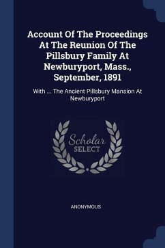 Account Of The Proceedings At The Reunion Of The Pillsbury Family At Newburyport, Mass., September, 1891: With ... The Ancient Pillsbury Mansion At Ne - Anonymous