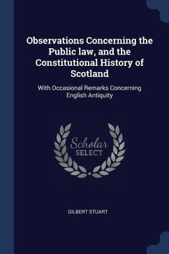 Observations Concerning the Public law, and the Constitutional History of Scotland: With Occasional Remarks Concerning English Antiquity