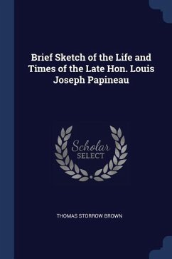 Brief Sketch of the Life and Times of the Late Hon. Louis Joseph Papineau