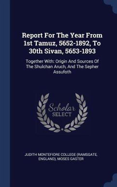 Report For The Year From 1st Tamuz, 5652-1892, To 30th Sivan, 5653-1893: Together With: Origin And Sources Of The Shulchan Aruch, And The Sepher Assuf