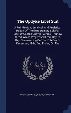 The Opdyke Libel Suit: A Full Metrical, Juridical, And Analytical Report Of The Extraordinary Suit For Libel Of George Opdyke &quote;verses&quote; Thurlo