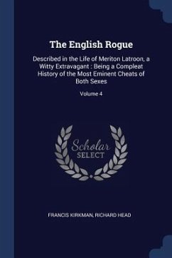 The English Rogue: Described in the Life of Meriton Latroon, a Witty Extravagant: Being a Compleat History of the Most Eminent Cheats of - Kirkman, Francis; Head, Richard