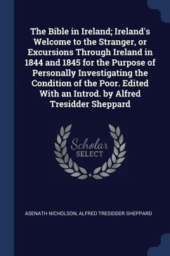 The Bible in Ireland; Ireland's Welcome to the Stranger, or Excursions Through Ireland in 1844 and 1845 for the Purpose of Personally Investigating th - Nicholson, Asenath; Sheppard, Alfred Tresidder