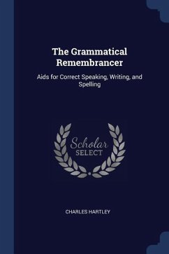 The Grammatical Remembrancer: Aids for Correct Speaking, Writing, and Spelling - Hartley, Charles