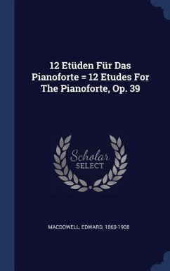 12 Etüden Für Das Pianoforte = 12 Etudes For The Pianoforte, Op. 39 - Macdowell, Edward
