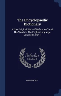 The Encyclopaedic Dictionary: A New Original Work Of Reference To All The Words In The English Language, Volume III, Part II - Anonymous