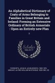 An Alphabetical Dictionary of Coats of Arms Belonging to Families in Great Britain and Ireland: Forming an Extensive Ordinary of British Armorials: Up