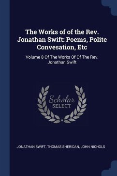 The Works of of the Rev. Jonathan Swift: Poems, Polite Convesation, Etc: Volume 8 Of The Works Of Of The Rev. Jonathan Swift - Swift, Jonathan; Sheridan, Thomas; Nichols, John