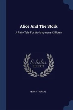 Alice And The Stork: A Fairy Tale For Workingmen's Children - Thomas, Henry