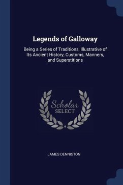 Legends of Galloway: Being a Series of Traditions, Illustrative of Its Ancient History, Customs, Manners, and Superstitions
