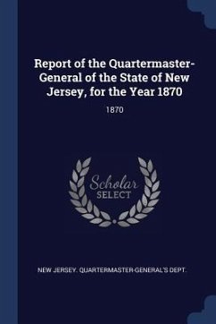 Report of the Quartermaster- General of the State of New Jersey, for the Year 1870: 1870 Report of the Quartermaster- General of the State of New Jersey, for the Year 1870: 1870
