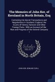 The Memoirs of John Ker, of Kersland in North Britain, Esq: Containing his Secret Transactions and Negotiations in Scotland, England, the Courts of Vi