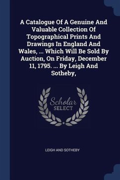 A Catalogue Of A Genuine And Valuable Collection Of Topographical Prints And Drawings In England And Wales, ... Which Will Be Sold By Auction, On Frid