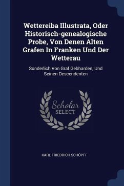 Wettereiba Illustrata, Oder Historisch-genealogische Probe, Von Denen Alten Grafen In Franken Und Der Wetterau - Schöpff, Karl Friedrich