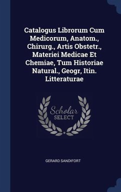 Catalogus Librorum Cum Medicorum, Anatom., Chirurg., Artis Obstetr., Materiei Medicae Et Chemiae, Tum Historiae Natural., Geogr, Itin. Litteraturae