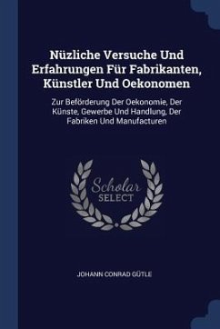 Nüzliche Versuche Und Erfahrungen Für Fabrikanten, Künstler Und Oekonomen - Gütle, Johann Conrad