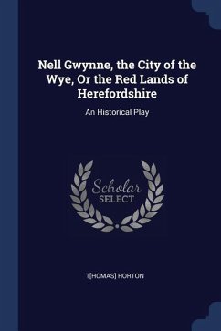 Nell Gwynne, the City of the Wye, Or the Red Lands of Herefordshire: An Historical Play