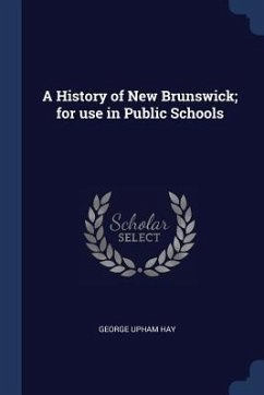 A History of New Brunswick; for use in Public Schools - Hay, George Upham