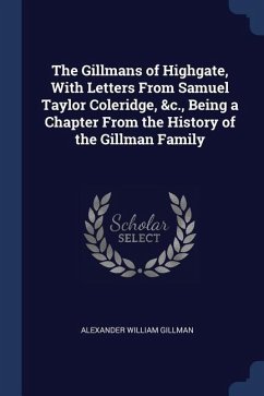 The Gillmans of Highgate, With Letters From Samuel Taylor Coleridge, &c., Being a Chapter From the History of the Gillman Family