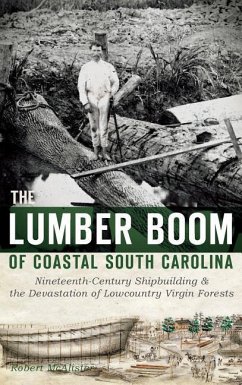The Lumber Boom of Coastal South Carolina: Nineteenth-Century Shipbuilding & the Devastation of Lowcountry Virgin Forests - McAlister, Robert
