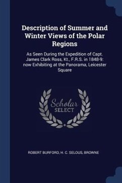 Description of Summer and Winter Views of the Polar Regions: As Seen During the Expedition of Capt. James Clark Ross, Kt., F.R.S. in 1848-9: now Exhib - Burford, Robert; Selous, H. C.; Browne