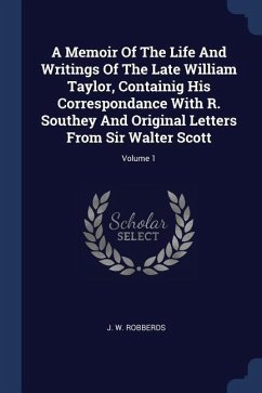 A Memoir Of The Life And Writings Of The Late William Taylor, Containig His Correspondance With R. Southey And Original Letters From Sir Walter Scott;
