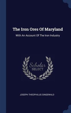 The Iron Ores Of Maryland - Singewald, Joseph Theophilus