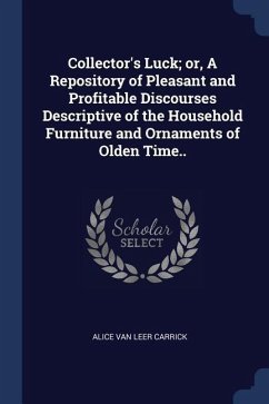 Collector's Luck; or, A Repository of Pleasant and Profitable Discourses Descriptive of the Household Furniture and Ornaments of Olden Time..
