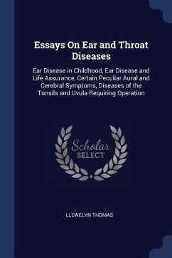 Essays On Ear and Throat Diseases: Ear Disease in Childhood, Ear Disease and Life Assurance, Certain Peculiar Aural and Cerebral Symptoms, Diseases of - Thomas, Llewelyn