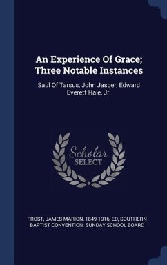 An Experience Of Grace; Three Notable Instances: Saul Of Tarsus, John Jasper, Edward Everett Hale, Jr.